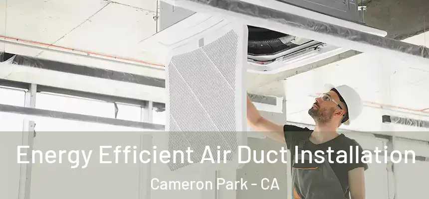  Energy Efficient Air Duct Installation Cameron Park - CA