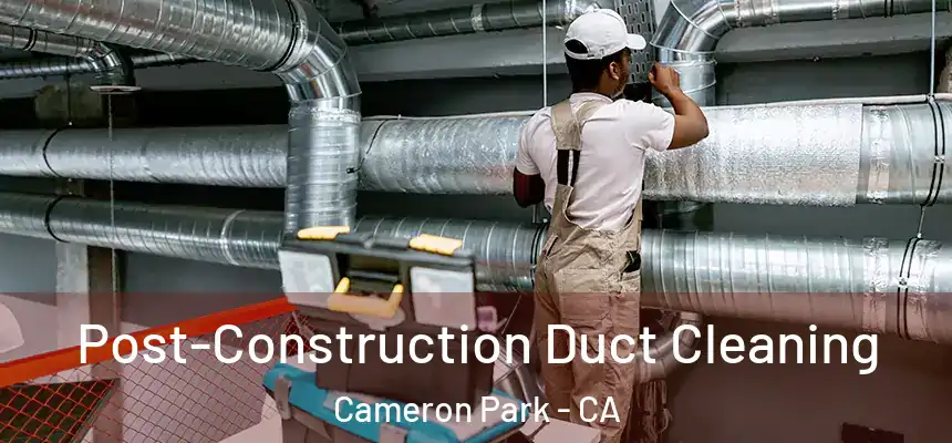 Post-Construction Duct Cleaning Cameron Park - CA
